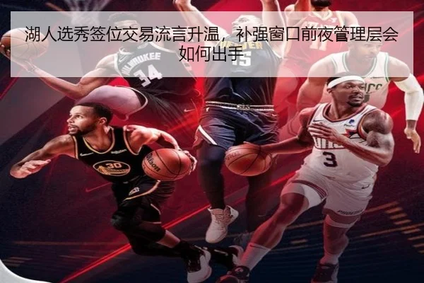 湖人选秀签位交易流言升温，补强窗口前夜管理层会如何出手