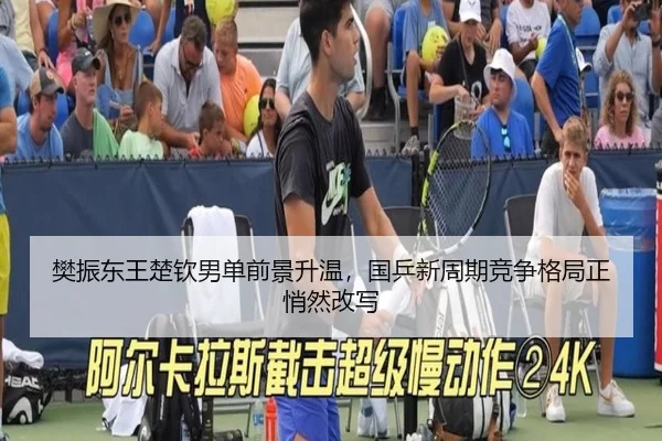 樊振东王楚钦男单前景升温，国乒新周期竞争格局正悄然改写 - kaiyun